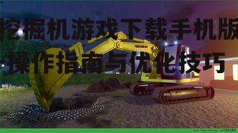 挖掘机游戏下载手机版-操作指南与优化技巧