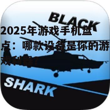 2025年游戏手机盘点：哪款设备是你的游戏利器？