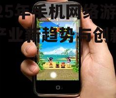 2025年手机网络游戏产业新趋势与创新策略