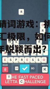 手机猜词游戏:挑战你的词汇极限,如何在2025年脱颖而出?