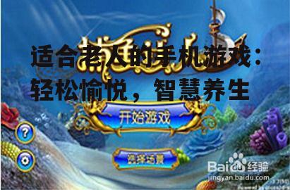 适合老人的手机游戏：轻松愉悦，智慧养生