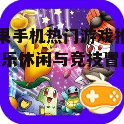 苹果手机热门游戏推荐-娱乐休闲与竞技冒险