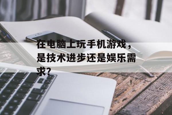 在电脑上玩手机游戏，是技术进步还是娱乐需求？