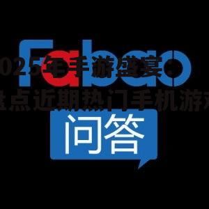 2025年手游盛宴:盘点近期热门手机游戏