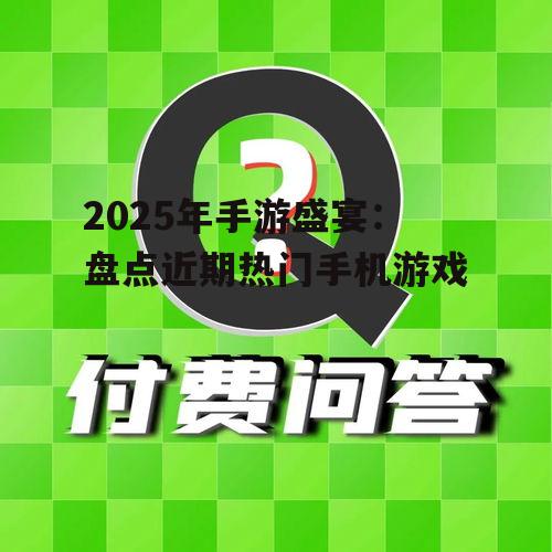 2025年手游盛宴:盘点近期热门手机游戏