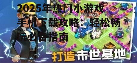 二、热门小游戏下载方法