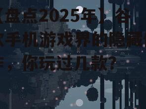 【盘点2025年】谷歌手机游戏界的隐藏佳作，你玩过几款？