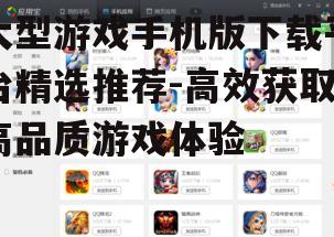 大型游戏手机版下载平台精选推荐-高效获取高品质游戏体验
