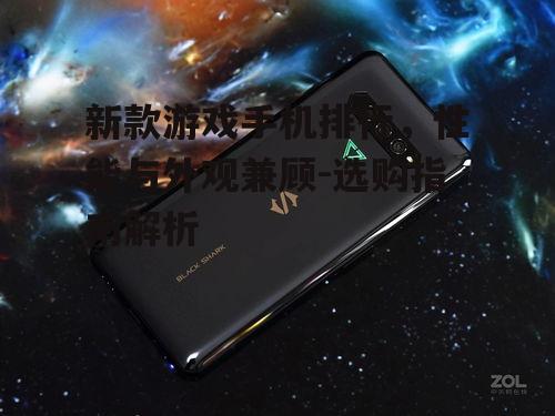 新款游戏手机排行，性能与外观兼顾-选购指南解析