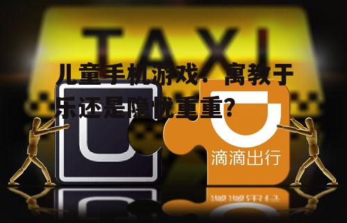儿童手机游戏：寓教于乐还是隐忧重重？