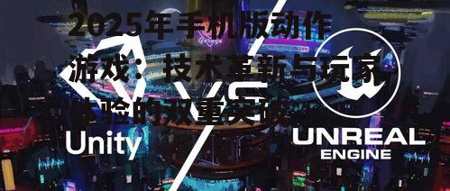 2025年手机版动作游戏：技术革新与玩家体验的双重突破