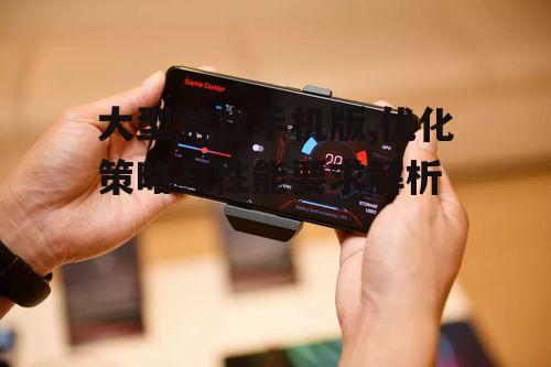 三、大型游戏手机版的兼容性问题