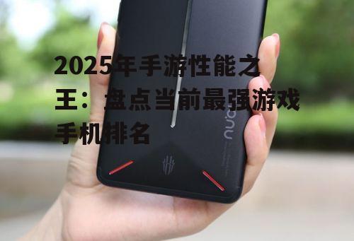 2025年手游性能之王:盘点当前最强游戏手机排名