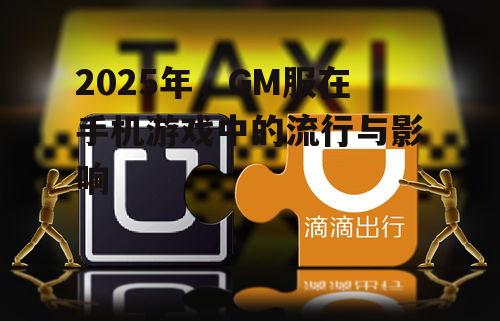2025年，GM服在手机游戏中的流行与影响