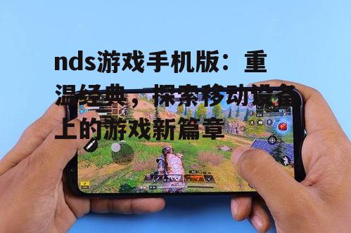 nds游戏手机版：重温经典，探索移动设备上的游戏新篇章
