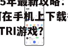 2025年最新攻略：如何在手机上下载并畅玩ATRI游戏？