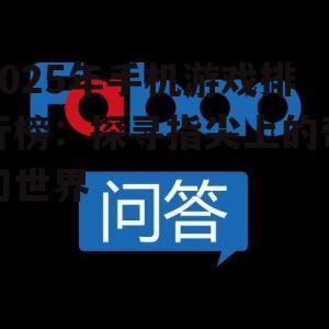 2025年手机游戏排行榜:探寻指尖上的奇幻世界