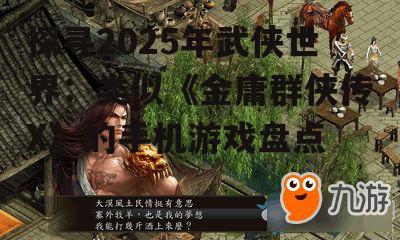 探寻2025年武侠世界:类似《金庸群侠传X》的手机游戏盘点