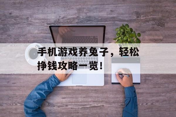 手机游戏养兔子，轻松挣钱攻略一览！