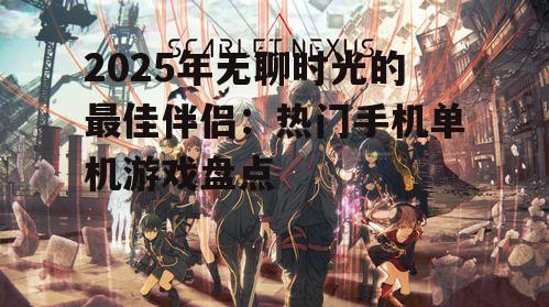 2025年无聊时光的最佳伴侣：热门手机单机游戏盘点