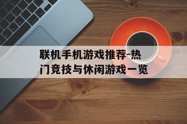 联机手机游戏推荐-热门竞技与休闲游戏一览