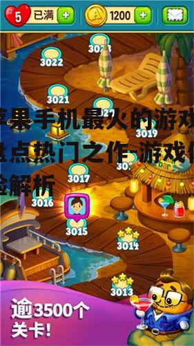 苹果手机最火的游戏,盘点热门之作-游戏体验解析