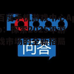 百度手机游戏中心App:探索2025年游戏市场的全新格局