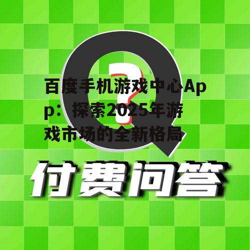 百度手机游戏中心App:探索2025年游戏市场的全新格局