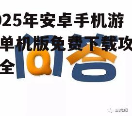 2025年安卓手机游戏单机版免费下载攻略大全