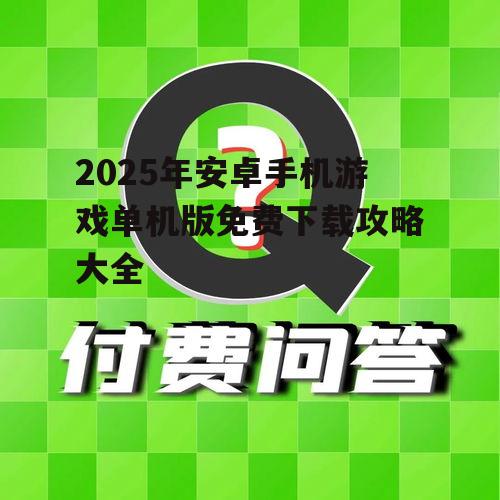 2025年安卓手机游戏单机版免费下载攻略大全