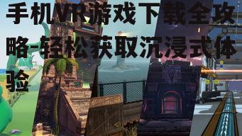 手机VR游戏下载全攻略-轻松获取沉浸式体验