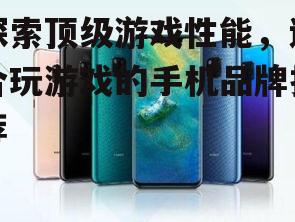 探索顶级游戏性能，适合玩游戏的手机品牌推荐