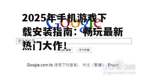 2025年手机游戏下载安装指南：畅玩最新热门大作！