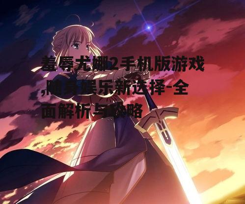 羞辱尤娜2手机版游戏,随身娱乐新选择-全面解析与攻略