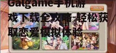 Galgame手机游戏下载全攻略-轻松获取恋爱模拟体验