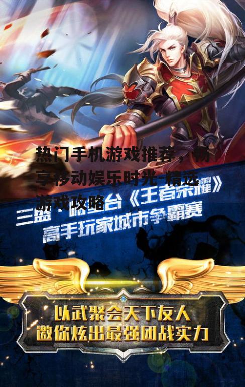 热门手机游戏推荐，畅享移动娱乐时光-精选游戏攻略