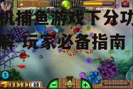 手机捕鱼游戏下分功能详解-玩家必备指南