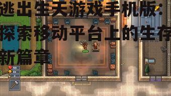逃出生天游戏手机版：探索移动平台上的生存新篇章