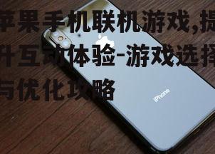 苹果手机联机游戏,提升互动体验-游戏选择与优化攻略