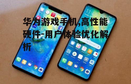三、华为游戏手机的选择指南