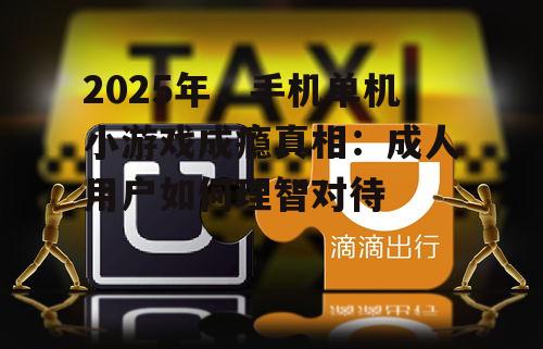 2025年，手机单机小游戏成瘾真相：成人用户如何理智对待