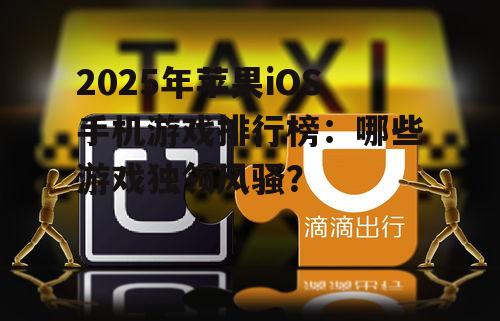2025年苹果iOS手机游戏排行榜：哪些游戏独领风骚？