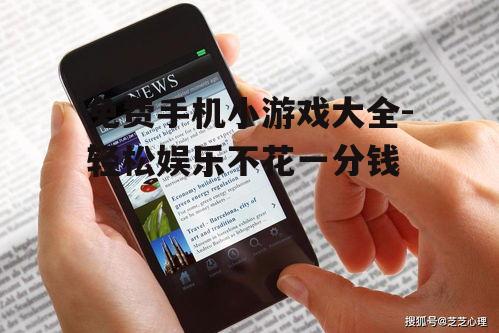 免费手机小游戏大全-轻松娱乐不花一分钱