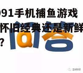 1991手机捕鱼游戏：怀旧经典还是新鲜体验？