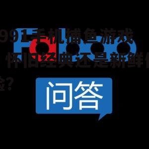 1991手机捕鱼游戏:怀旧经典还是新鲜体验?