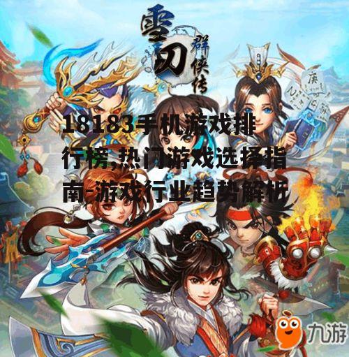 18183手机游戏排行榜,热门游戏选择指南-游戏行业趋势解析