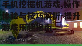 手机挖掘机游戏,操作体验与技巧解析-提升游戏乐趣指南