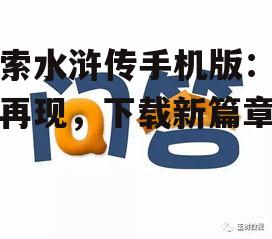 探索水浒传手机版：经典再现，下载新篇章