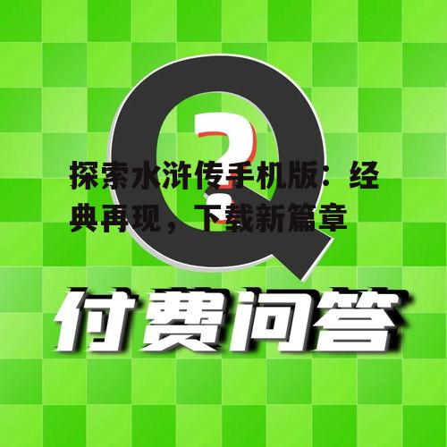 探索水浒传手机版:经典再现,下载新篇章