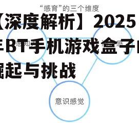 【深度解析】2025年BT手机游戏盒子的崛起与挑战